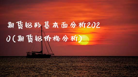 期货铝的基本面分析2020(期货铝价格分析)_https://gjqh.wpmee.com_期货新闻_第1张