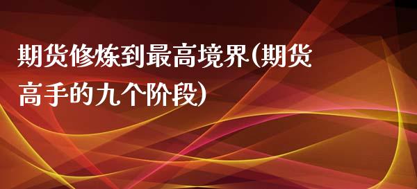 期货修炼到最高境界(期货高手的九个阶段)_https://gjqh.wpmee.com_期货百科_第1张