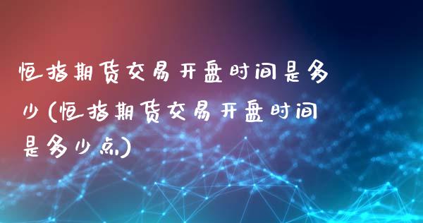 恒指期货交易开盘时间是多少(恒指期货交易开盘时间是多少点)_https://gjqh.wpmee.com_期货开户_第1张