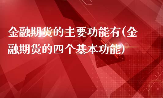 金融期货的主要功能有(金融期货的四个基本功能)_https://gjqh.wpmee.com_期货百科_第1张