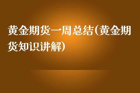 黄金期货一周总结(黄金期货知识讲解)_https://gjqh.wpmee.com_国际期货_第1张