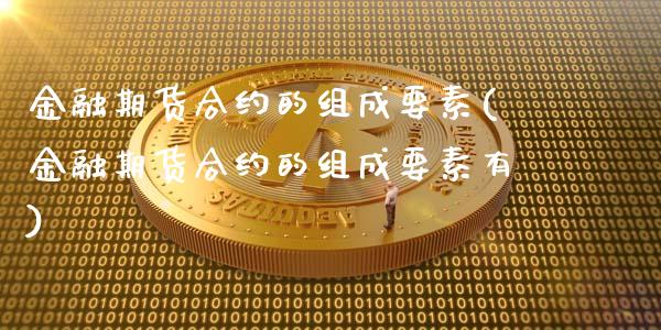 金融期货合约的组成要素(金融期货合约的组成要素有)_https://gjqh.wpmee.com_期货百科_第1张