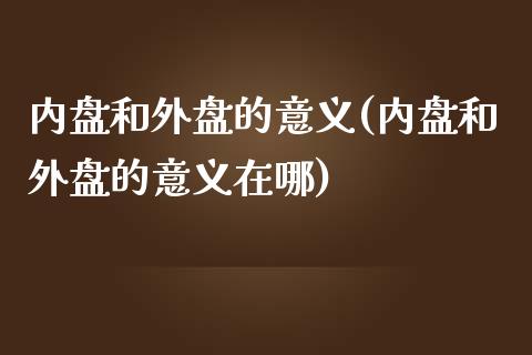 内盘和外盘的意义(内盘和外盘的意义在哪)_https://gjqh.wpmee.com_期货开户_第1张