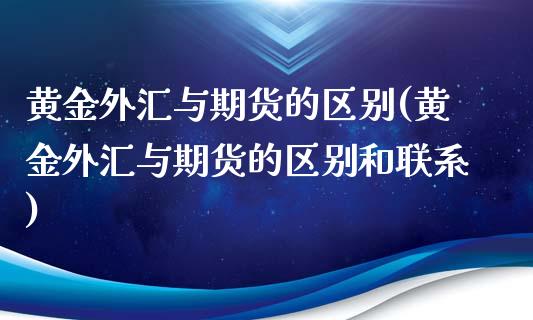 黄金外汇与期货的区别(黄金外汇与期货的区别和联系)_https://gjqh.wpmee.com_期货开户_第1张