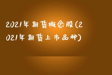 2021年期货概念股(2021年期货上市品种)_https://gjqh.wpmee.com_国际期货_第1张