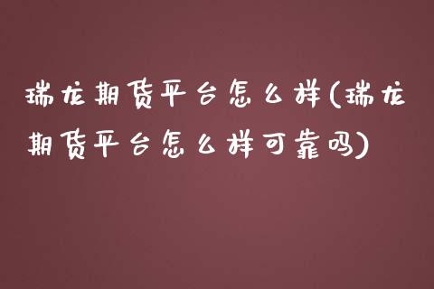 瑞龙期货平台怎么样(瑞龙期货平台怎么样可靠吗)_https://gjqh.wpmee.com_国际期货_第1张