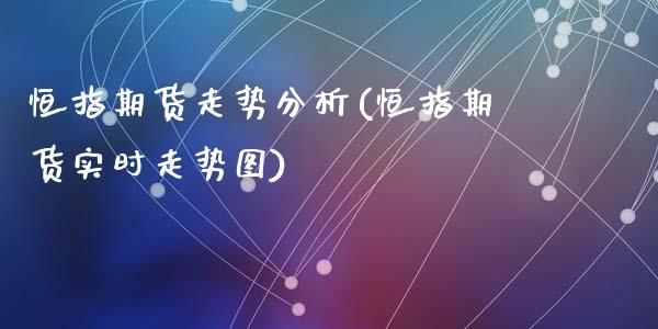 恒指期货走势分析(恒指期货实时走势图)_https://gjqh.wpmee.com_期货平台_第1张