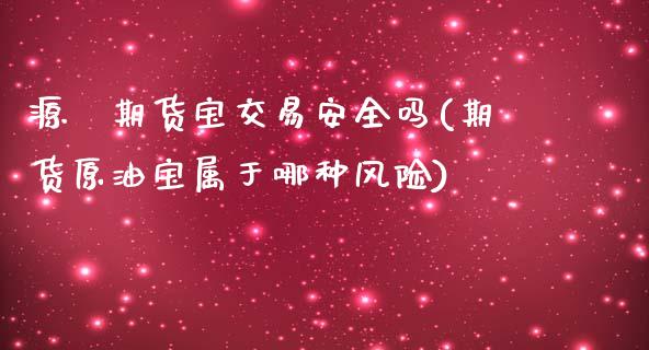 源浀期货宝交易安全吗(期货原油宝属于哪种风险)_https://gjqh.wpmee.com_期货新闻_第1张