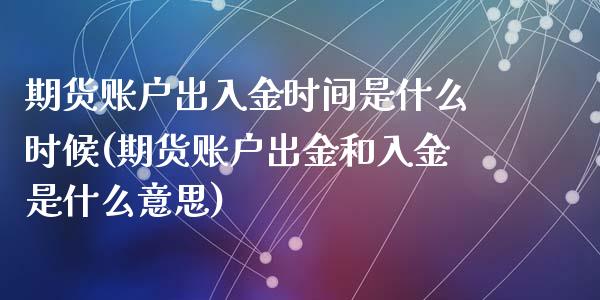 期货账户出入金时间是什么时候(期货账户出金和入金是什么意思)_https://gjqh.wpmee.com_期货百科_第1张