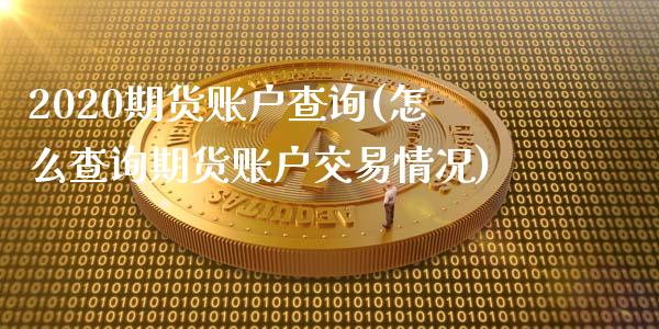 2020期货账户查询(怎么查询期货账户交易情况)_https://gjqh.wpmee.com_期货百科_第1张