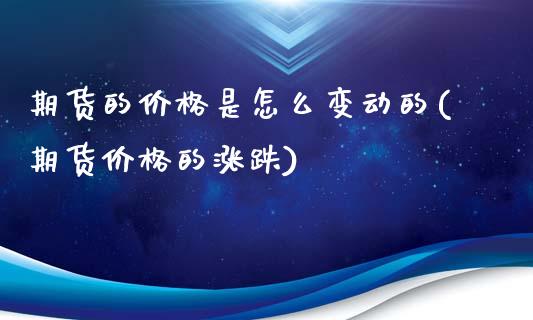 期货的价格是怎么变动的(期货价格的涨跌)_https://gjqh.wpmee.com_期货开户_第1张