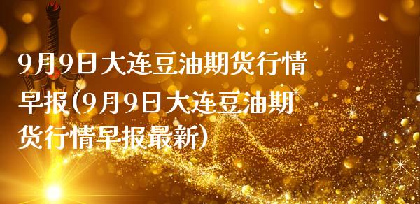 9月9日大连豆油期货行情早报(9月9日大连豆油期货行情早报最新)_https://gjqh.wpmee.com_期货百科_第1张