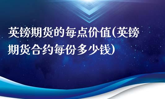 英镑期货的每点价值(英镑期货合约每份多少钱)_https://gjqh.wpmee.com_国际期货_第1张