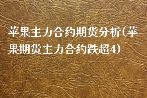 苹果主力合约期货分析(苹果期货主力合约跌超4)_https://gjqh.wpmee.com_期货新闻_第1张