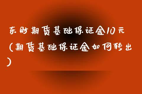 东财期货基础保证金10元(期货基础保证金如何转出)_https://gjqh.wpmee.com_期货平台_第1张