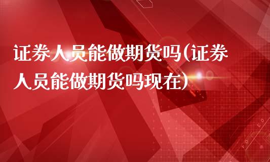 证券人员能做期货吗(证券人员能做期货吗现在)_https://gjqh.wpmee.com_期货开户_第1张