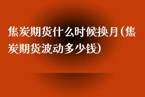 焦炭期货什么时候换月(焦炭期货波动多少钱)_https://gjqh.wpmee.com_国际期货_第1张