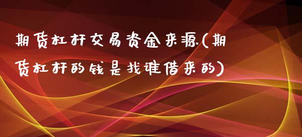 期货杠杆交易资金来源(期货杠杆的钱是找谁借来的)_https://gjqh.wpmee.com_期货新闻_第1张