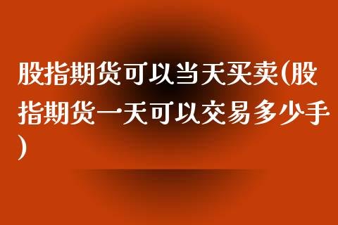 股指期货可以当天买卖(股指期货一天可以交易多少手)_https://gjqh.wpmee.com_期货百科_第1张