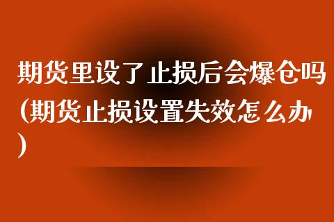 期货里设了止损后会爆仓吗(期货止损设置失效怎么办)_https://gjqh.wpmee.com_期货开户_第1张