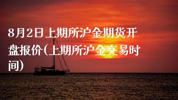 8月2日上期所沪金期货开盘报价(上期所沪金交易时间)_https://gjqh.wpmee.com_期货新闻_第1张