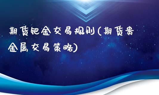 期货钯金交易规则(期货贵金属交易策略)_https://gjqh.wpmee.com_国际期货_第1张