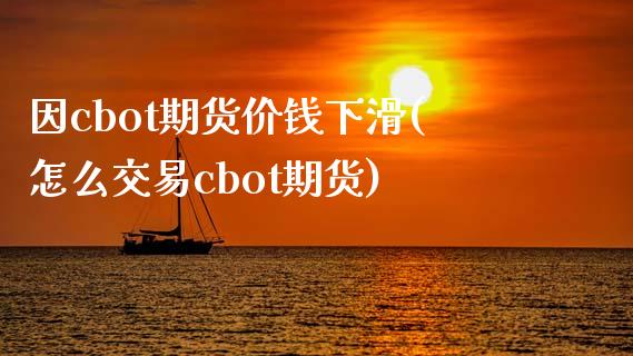 因cbot期货价钱下滑(怎么交易cbot期货)_https://gjqh.wpmee.com_期货开户_第1张