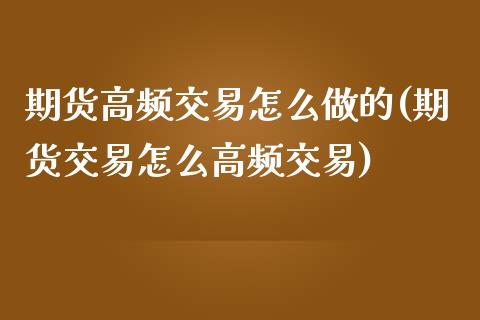 期货高频交易怎么做的(期货交易怎么高频交易)_https://gjqh.wpmee.com_期货新闻_第1张