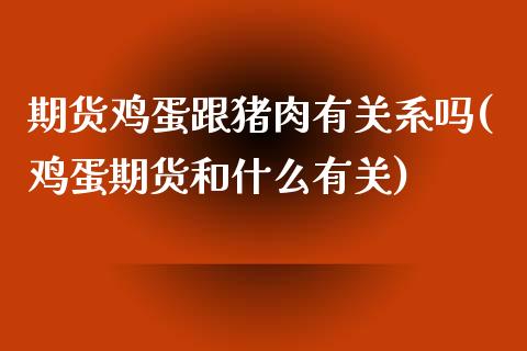 期货鸡蛋跟猪肉有关系吗(鸡蛋期货和什么有关)_https://gjqh.wpmee.com_期货平台_第1张