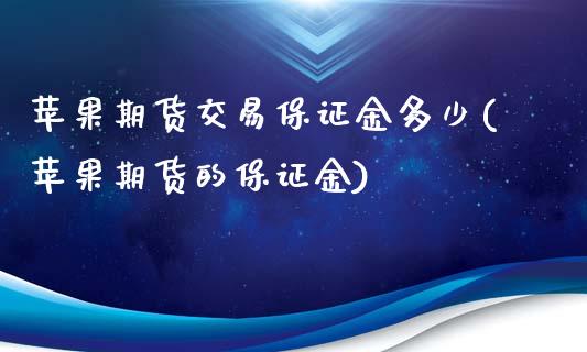 苹果期货交易保证金多少(苹果期货的保证金)_https://gjqh.wpmee.com_期货百科_第1张