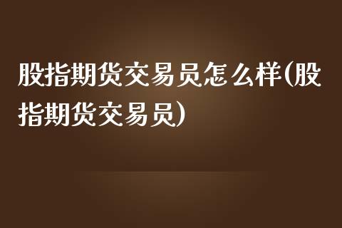 股指期货交易员怎么样(股指期货交易员)_https://gjqh.wpmee.com_国际期货_第1张