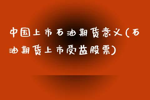 中国上市石油期货意义(石油期货上市受益股票)_https://gjqh.wpmee.com_期货百科_第1张