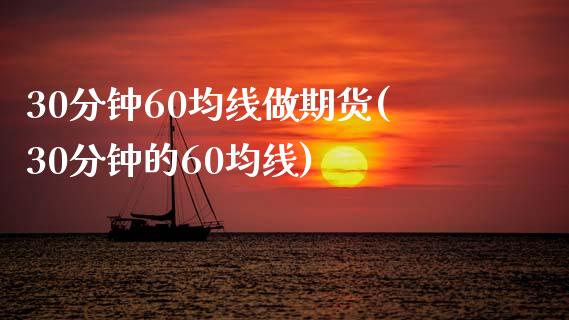 30分钟60均线做期货(30分钟的60均线)_https://gjqh.wpmee.com_期货平台_第1张