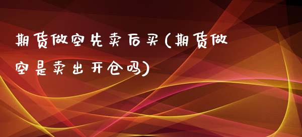 期货做空先卖后买(期货做空是卖出开仓吗)_https://gjqh.wpmee.com_国际期货_第1张