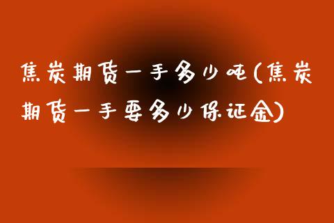 焦炭期货一手多少吨(焦炭期货一手要多少保证金)_https://gjqh.wpmee.com_期货新闻_第1张