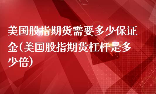 美国股指期货需要多少保证金(美国股指期货杠杆是多少倍)_https://gjqh.wpmee.com_期货开户_第1张