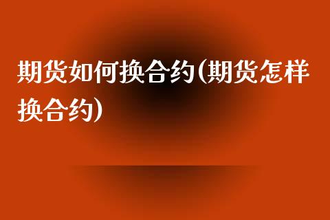 期货如何换合约(期货怎样换合约)_https://gjqh.wpmee.com_期货百科_第1张