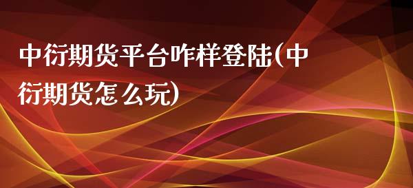 中衍期货平台咋样登陆(中衍期货怎么玩)_https://gjqh.wpmee.com_期货平台_第1张