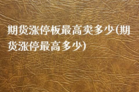 期货涨停板最高卖多少(期货涨停最高多少)_https://gjqh.wpmee.com_期货平台_第1张