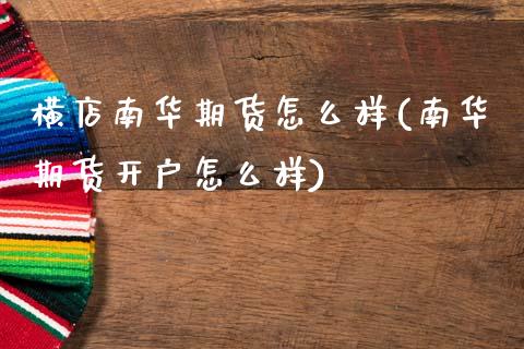 横店南华期货怎么样(南华期货开户怎么样)_https://gjqh.wpmee.com_期货平台_第1张