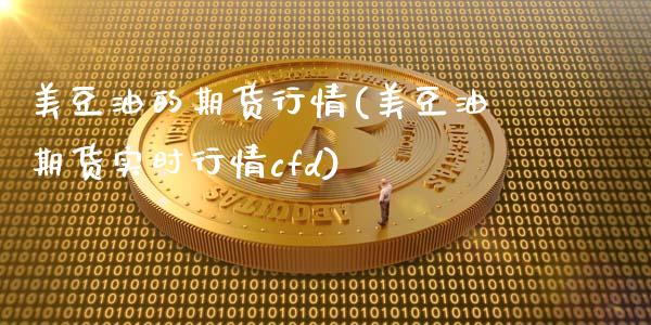 美豆油的期货行情(美豆油期货实时行情cfd)_https://gjqh.wpmee.com_期货百科_第1张