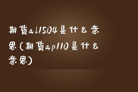 期货al1504是什么意思(期货ap110是什么意思)_https://gjqh.wpmee.com_期货平台_第1张