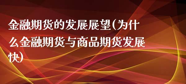 金融期货的发展展望(为什么金融期货与商品期货发展快)_https://gjqh.wpmee.com_期货百科_第1张