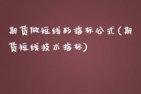 期货做短线的指标公式(期货短线技术指标)_https://gjqh.wpmee.com_期货新闻_第1张