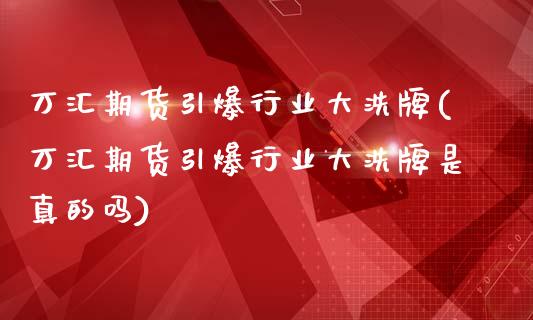 万汇期货引爆行业大洗牌(万汇期货引爆行业大洗牌是真的吗)_https://gjqh.wpmee.com_国际期货_第1张