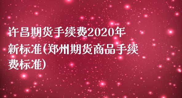 许昌期货手续费2020年新标准(郑州期货商品手续费标准)_https://gjqh.wpmee.com_期货新闻_第1张