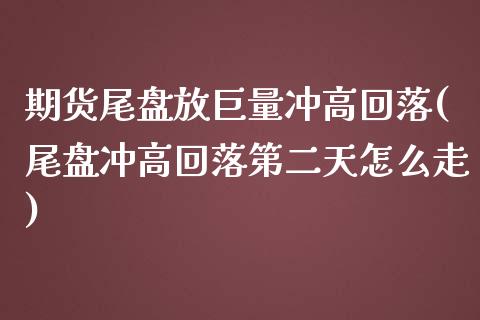 期货尾盘放巨量冲高回落(尾盘冲高回落第二天怎么走)_https://gjqh.wpmee.com_期货开户_第1张