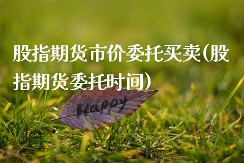 股指期货市价委托买卖(股指期货委托时间)_https://gjqh.wpmee.com_期货开户_第1张