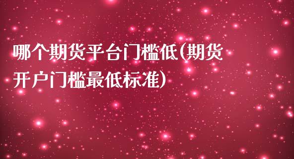 哪个期货平台门槛低(期货开户门槛最低标准)_https://gjqh.wpmee.com_国际期货_第1张