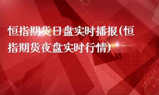 恒指期货日盘实时播报(恒指期货夜盘实时行情)_https://gjqh.wpmee.com_期货新闻_第1张